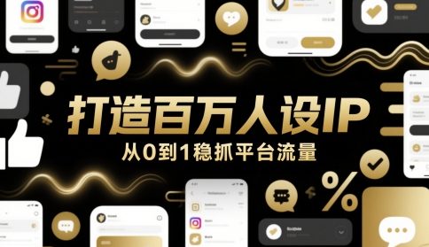 打造百万人设IP,从0到1稳抓平台流量-朽念云创