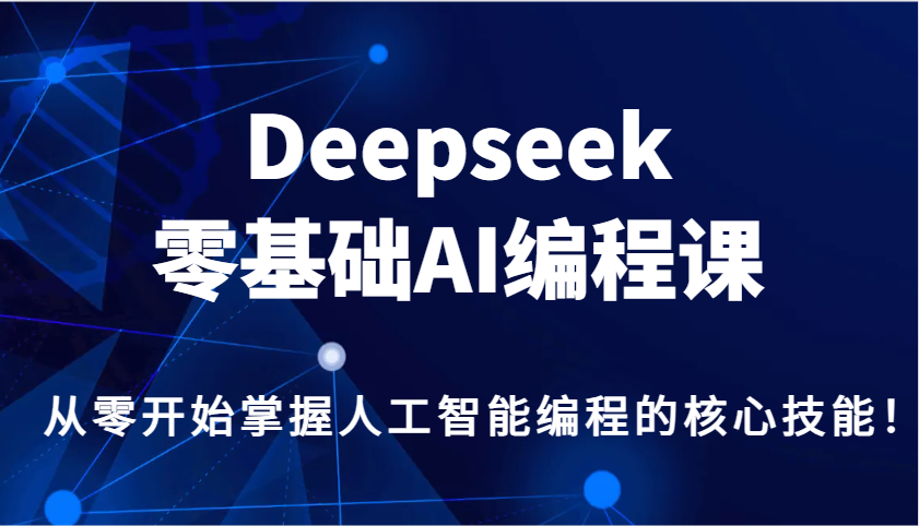Deepseek零基础AI编程课，从零开始掌握人工智能编程的核心技能！-朽念云创