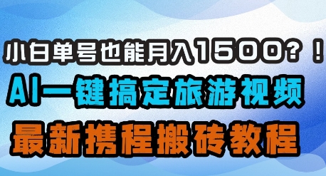 小白单号也能月入1500？AI一键搞定旅游视频，最新携程搬砖教程-朽念云创