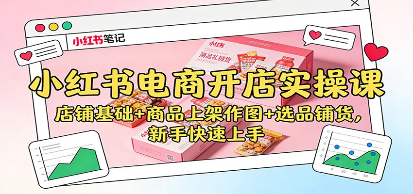小红书电商开店实操课：店铺基础+商品上架作图+选品铺货，新手快速上手-朽念云创