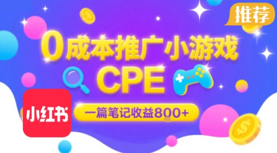 0成本小红书笔记推广小游戏CPE，一篇笔记收益8张+大厂稳定，抓紧冲!-朽念云创