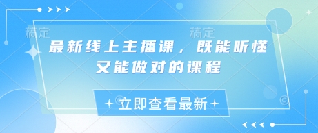 最新线上主播课，既能听懂又能做对的课程-朽念云创
