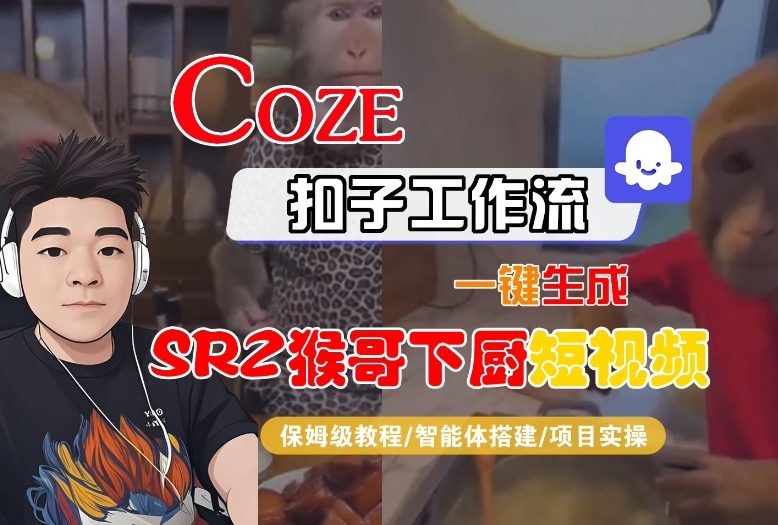 Coze扣子智能体工作流一键生成“SORA2猴哥下厨“短视频,全流程保姆级教学-朽念云创