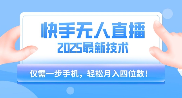 【快手无人直播】2025年最新玩法,只需一部手机,轻松月入四位数【揭秘】-朽念云创