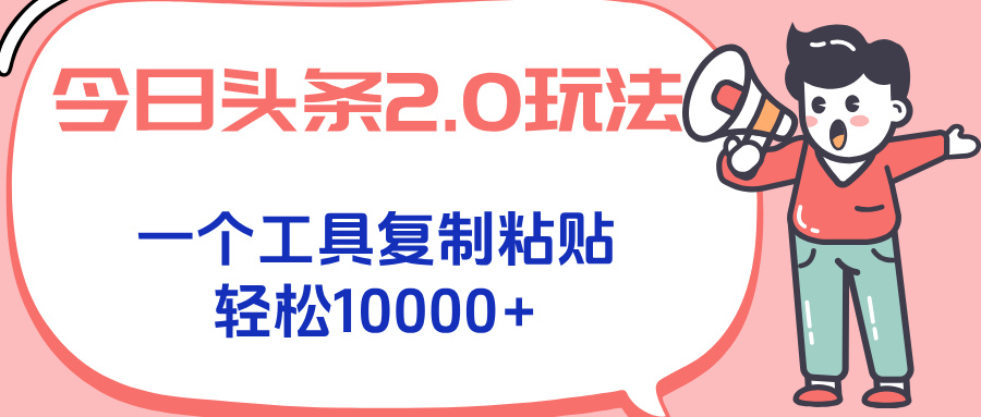 今日头条2.0玩法，一个工具复制粘贴，轻松月入1000+-朽念云创
