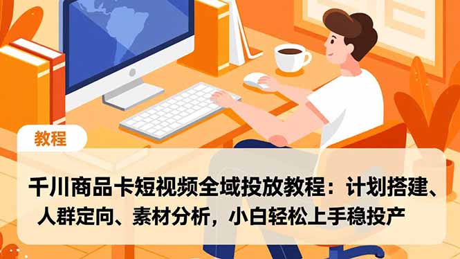 千川商品卡短视频全域投放教程:计划搭建、人群定向、素材分析,小白轻松上手稳投产-朽念云创