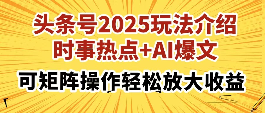 头条号2025玩法介绍，时事热点+AI爆文，可矩阵操作轻松放大收益-朽念云创
