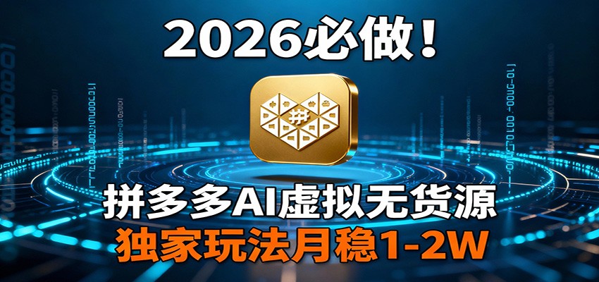 2026 必做！拼多多 AI 虚拟无货源，独家玩法月稳 1-2W-朽念云创