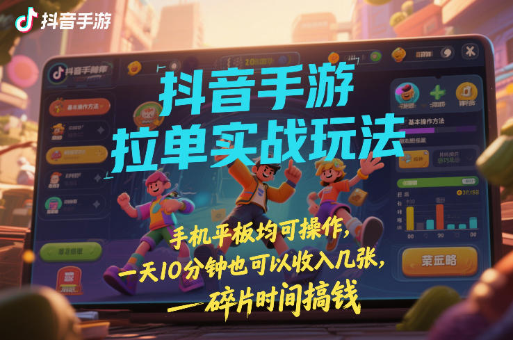 抖音手游拉单实战玩法，手机平板均可操作，一天10分钟也可以收入几张，碎片时间搞钱【揭秘】-朽念云创