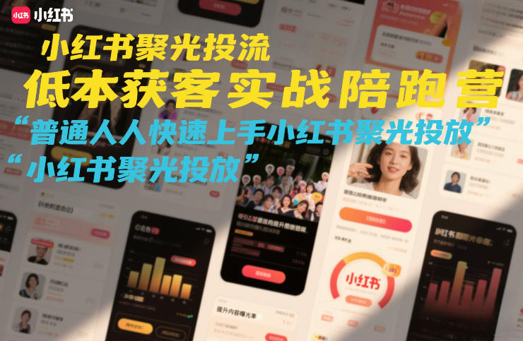 小红书聚光投流低成本获客实战陪跑营，普通人快速上手小红书聚光投放-朽念云创