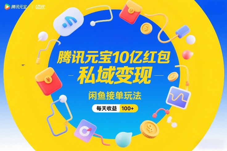 腾讯元宝10亿红包，私域变现，闲鱼接单玩法，每天收益100+-朽念云创