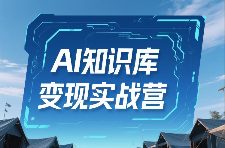 AI知识库变现实战营，不会做产品？不会变现？不会做内容？这一套，让你马上能卖+未来能做-朽念云创