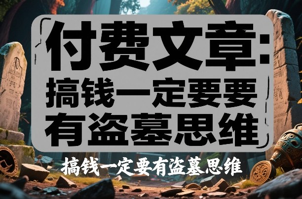 付费文章：搞钱一定要有盗墓思维-朽念云创