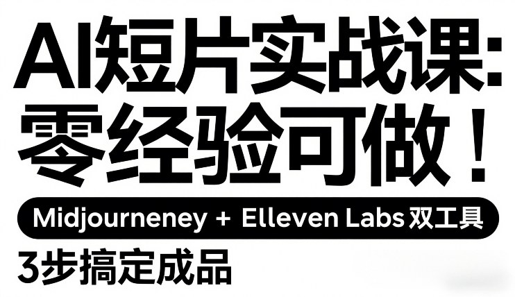 AI短片实战课：零经验可做，Midjourney+ElevenLabs双工具，3步搞定成品-朽念云创