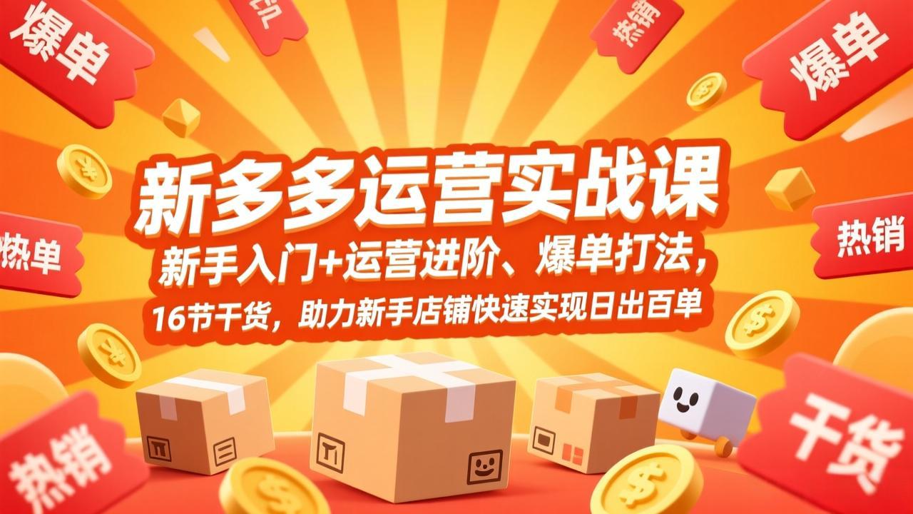 拼多多运营实战课，新手入门+运营进阶、爆单打法，16节干货，助力新手店铺快速实现日出百单-朽念云创