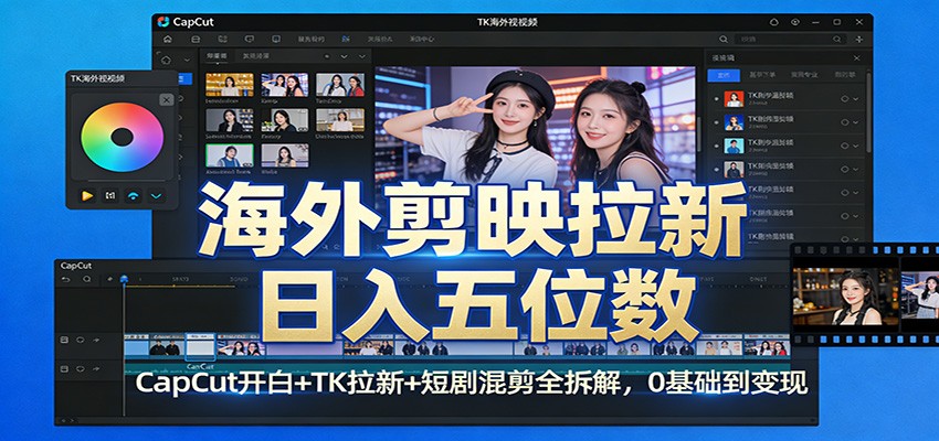 海外剪映拉新日入五位数：CapCut开白+TK拉新+短剧混剪全拆解，0基础到变现-朽念云创