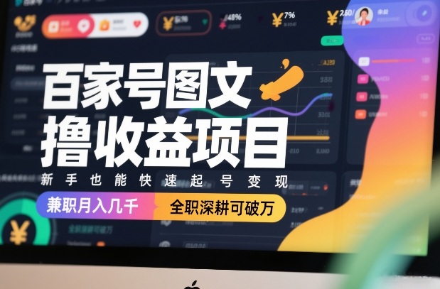 百家号图文撸收益项目，新手也能快速起号变现，兼职月入几千，全职深耕可破万-朽念云创