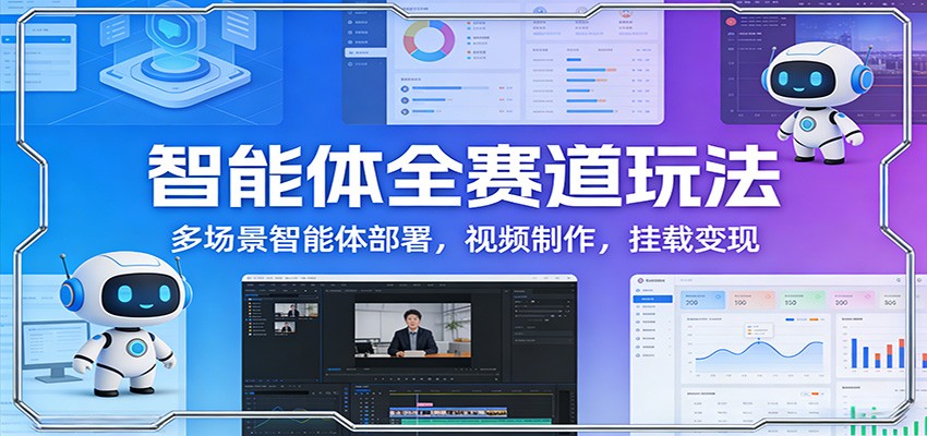 智能体全赛道玩法：多场景智能体部署，视频制作，挂载变现-朽念云创