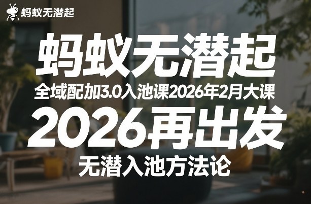 蚂蚁无潜不起全域配抖加3.0入池课2026年2月大课，​2026再出发，无潜入池方法论-朽念云创