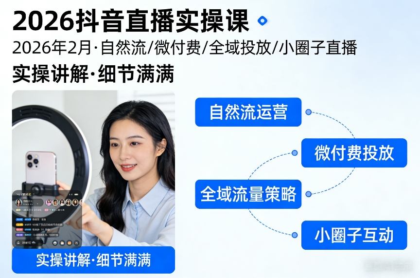 2026抖音直播实操课2026年2月，自然流、微付费、全域投放、小圈子直播，实操讲解，细节满满-朽念云创