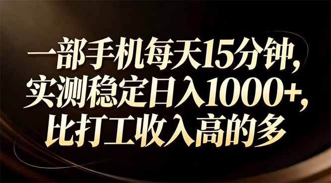 一部手机每天15分钟，实测稳定日入1000+，比打工收入还高-朽念云创
