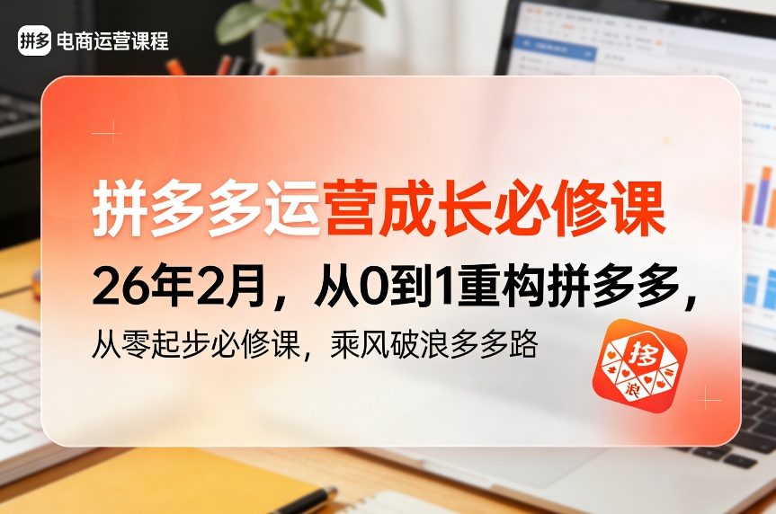 拼多多运营成长必修课26年2月，从0到1重构拼多多，从零起步必修课，乘风破浪多多路-朽念云创