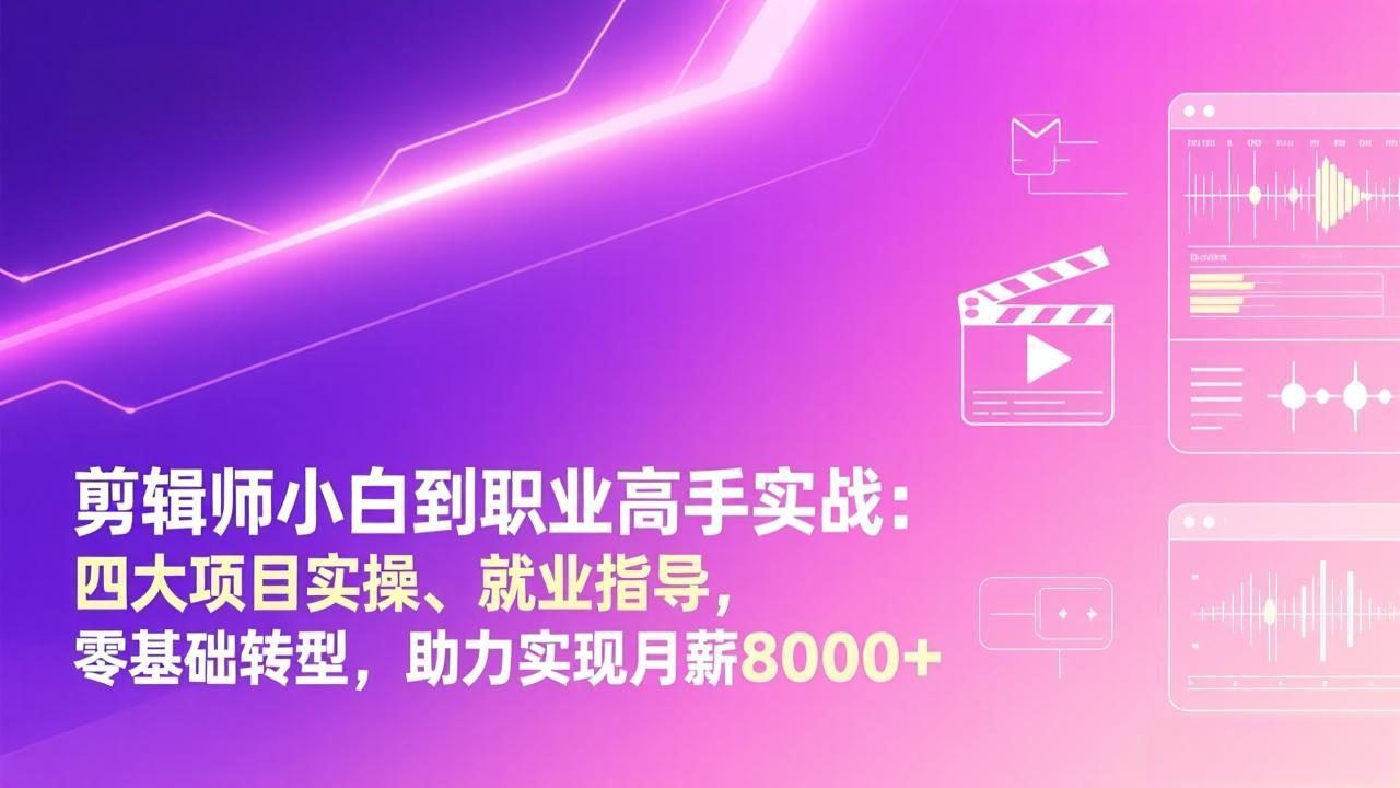 剪辑师小白到职业高手实战：四大项目实操、就业指导，零基础转型，助力实现月薪8000+-朽念云创