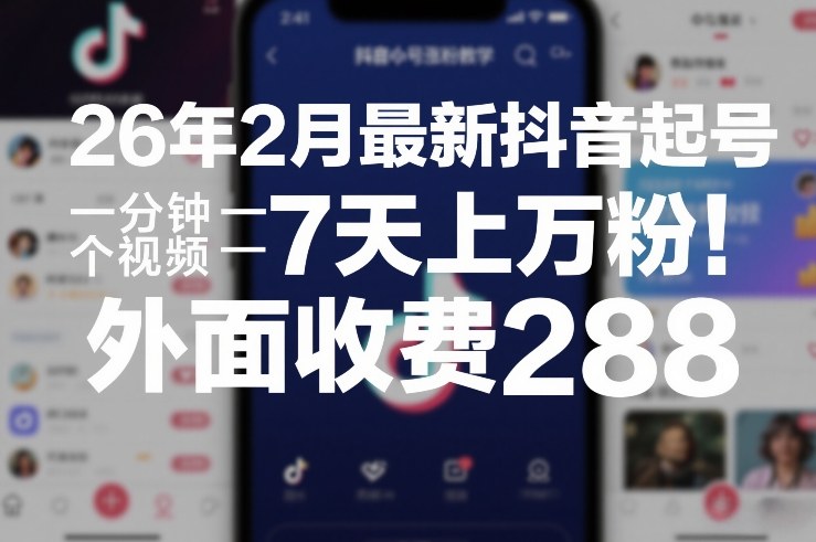 26年2月最新抖音起号涨粉教学，一分钟一个视频，7天上万粉，外面收费288-朽念云创