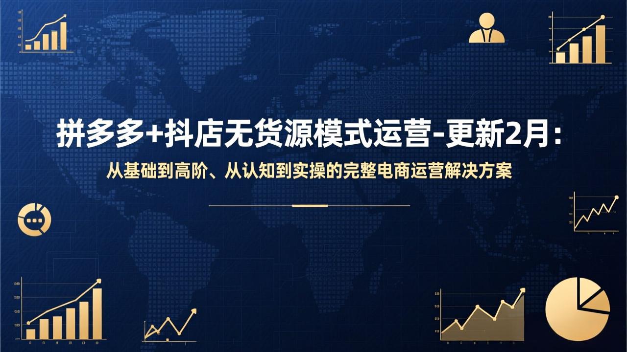 拼多多+抖店无货源模式运营-更新2月：从基础到高阶、从认知到实操的完整电商运营解决方案-朽念云创