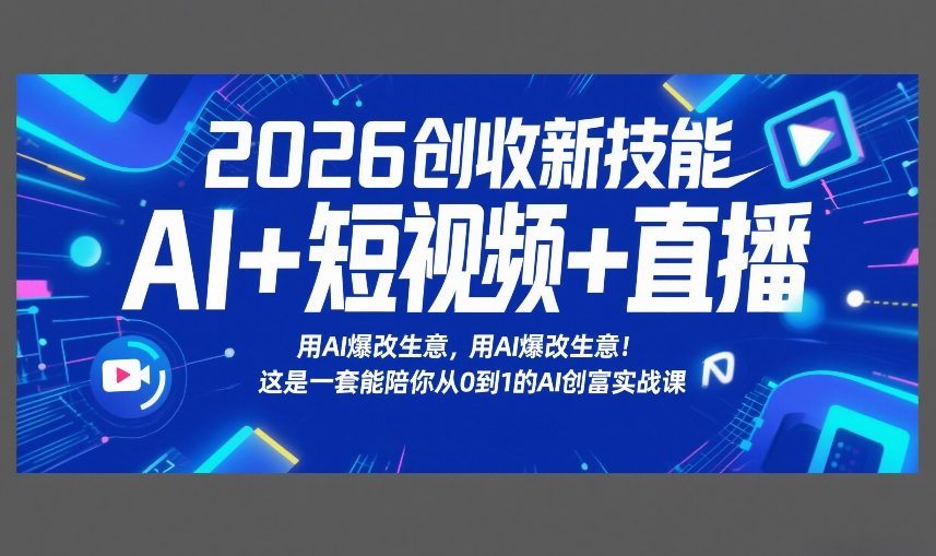 2026创收新技能AI+短视频+直播，用AI爆改生意，这是一套能陪你从0到1的AI创富实战课-朽念云创