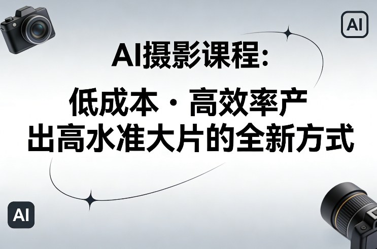 AI摄影课程，低成本高效率产出高水准大片的全新方式-朽念云创