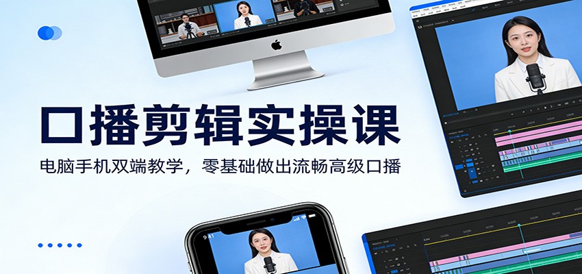 口播剪辑实操课：电脑手机双端教学，零基础做出流畅高级口播-朽念云创