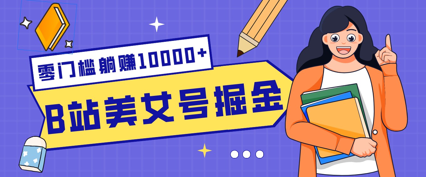 B站美女号掘金秘籍：网盘拉新躺赚10000+，玩法稳定新手也能做的长期副业-朽念云创
