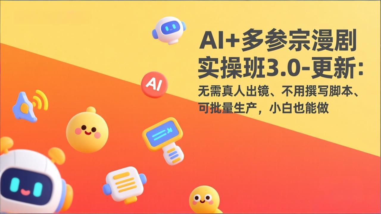 AI+多参宗漫剧实操班3.0-更新：无需真人出镜、不用撰写脚本、可批量生产，小白也能做-朽念云创