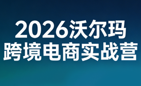 2026沃尔玛跨境电商实战营-朽念云创