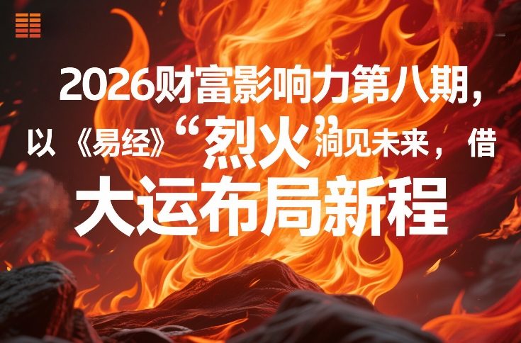 2026财富影响力第八期，以《易经》智慧洞见未来，借“离火”大运布局新程-朽念云创