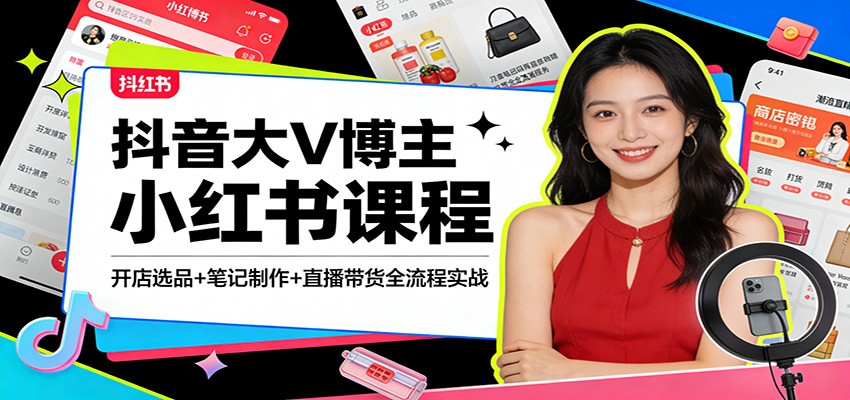 抖音大V博主小红书课程：开店选品+笔记制作+直播带货全流程实战-朽念云创