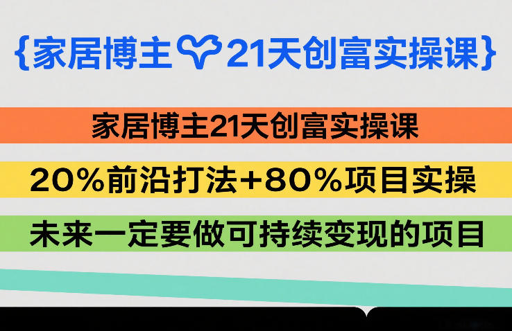 家居博主21天创富实操课，20%前沿打法+80%项目实操，未来一定要做可持续变现的项目-朽念云创