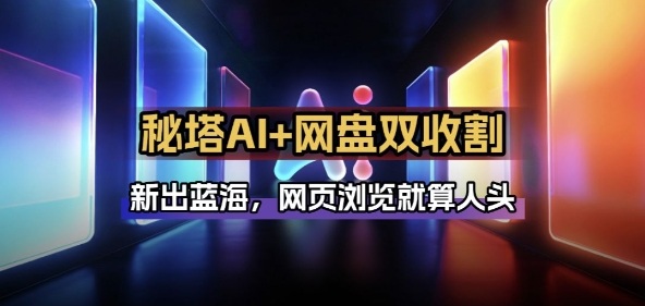秘塔AI项目拆解_AI智能体配合网盘拉新项目双倍收割打法-朽念云创