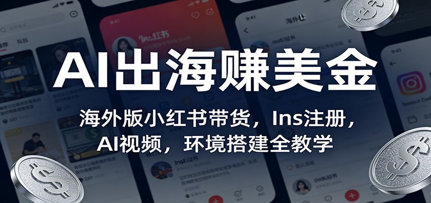 AI出海赚美金:海外版小红书带货,Ins注册,AI视频,环境搭建全教学-朽念云创