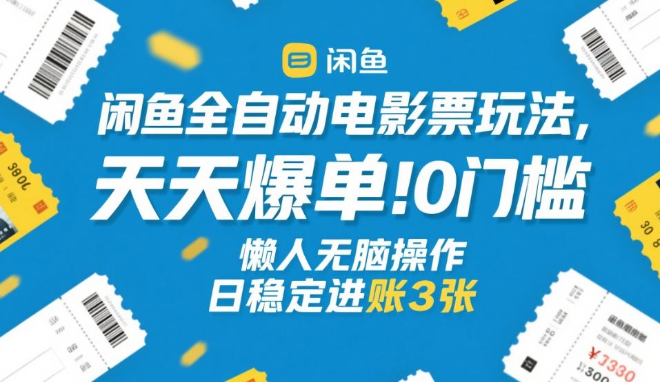 闲鱼全自动电影票玩法，天天爆单，0门槛，懒人无脑操作，日稳定进账3张+【揭秘】-朽念云创
