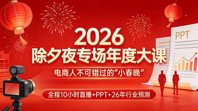 2026除夕夜专场年度大课，全程10小时直播+PPT+26年行业预测，是电商人不可错过的“小春晚”-朽念云创