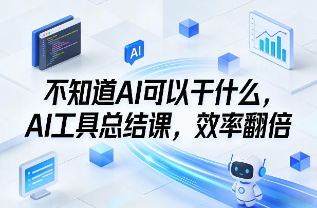 不知道AI可以干什么，AI工具总结课，效率翻倍-朽念云创