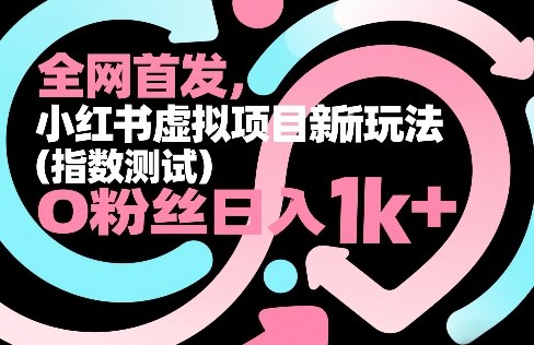 全网首发,小红书虚拟项目新玩法(指数测试),0粉丝日入1k+,整个玩法完整拆解!-朽念云创