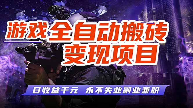 游戏全自动搬砖变现,日收益千元,永不失业副业兼职!-朽念云创
