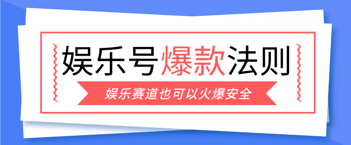娱乐号爆文深度拆解“安全”爆款秘籍，新手也能轻松上手写单篇10万+-朽念云创