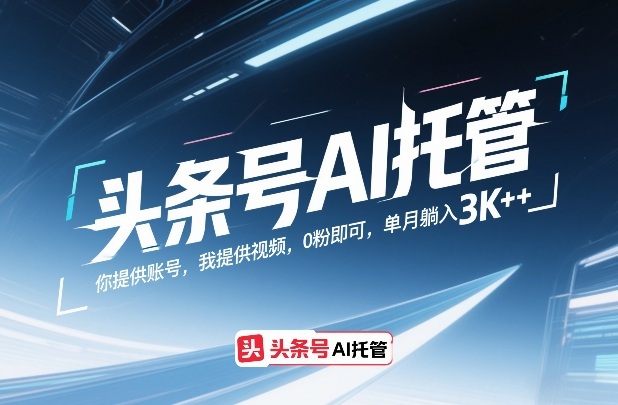 头条号AI托管，你提供账号，我提供视频，0粉即可，单月躺入3k+【揭秘】-朽念云创