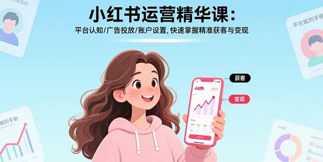 小红书运营精华课-更新：平台认知/广告投放/账户设置,快速掌握精准获客与变现-朽念云创