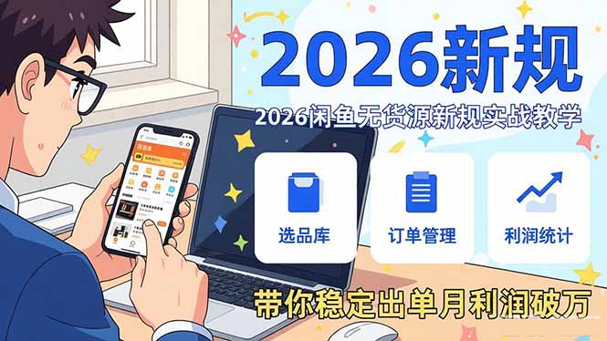 2026闲鱼无货源新规实战教学，从零基础搭建账号到选品上架运营，带你稳定出单月利润破万-朽念云创