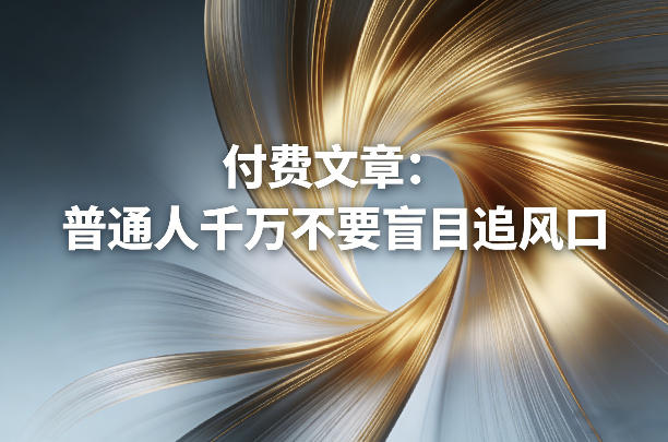 付费文章：普通人千万不要盲目追风口-朽念云创